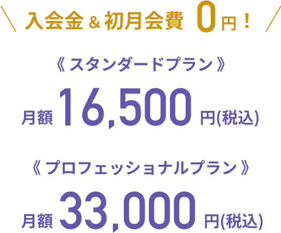 入会金・初月会費0円!《スタンダードプラン》月額16,500円(税込)《プロフェッショナルプラン》月額33,000円(税込)